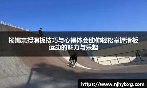 杨娜亲授滑板技巧与心得体会助你轻松掌握滑板运动的魅力与乐趣