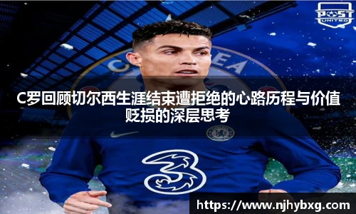 C罗回顾切尔西生涯结束遭拒绝的心路历程与价值贬损的深层思考